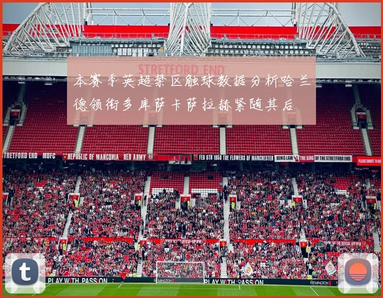 本赛季英超禁区触球数据分析哈兰德领衔多库萨卡萨拉赫紧随其后