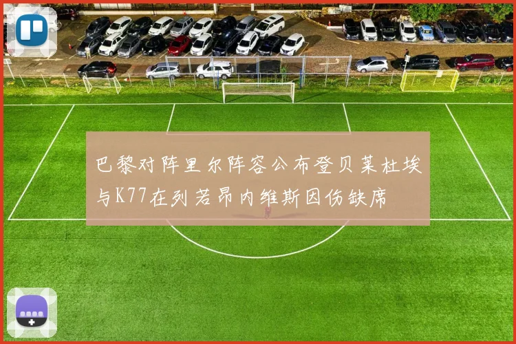 巴黎对阵里尔阵容公布登贝莱杜埃与K77在列若昂内维斯因伤缺席
