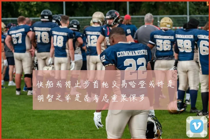 快船或将止步首轮交易哈登或许是明智之举是否考虑重聚保罗