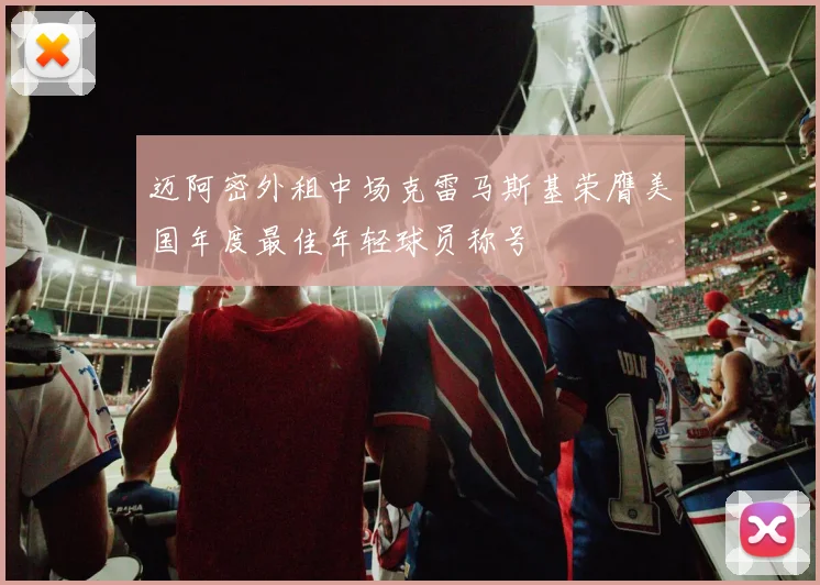 迈阿密外租中场克雷马斯基荣膺美国年度最佳年轻球员称号