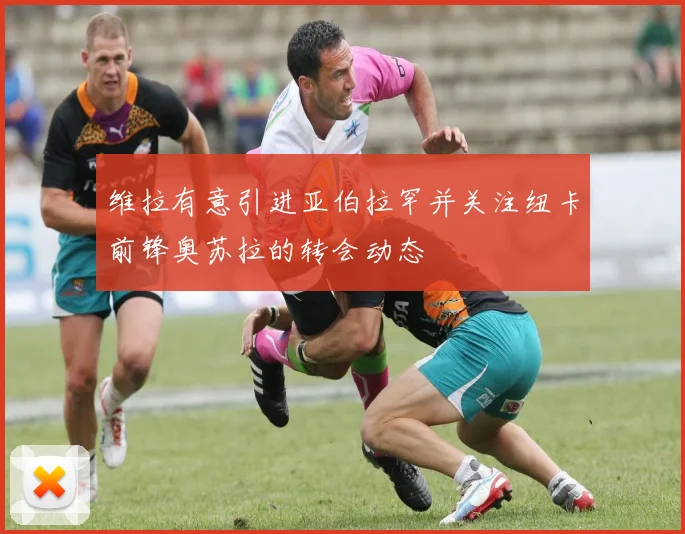 维拉有意引进亚伯拉罕并关注纽卡前锋奥苏拉的转会动态
